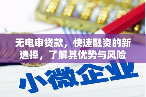 芷江无电审贷款，快速融资的新选择，了解其优势与风险