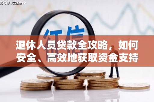 芷江退休人员贷款全攻略，如何安全、高效地获取资金支持