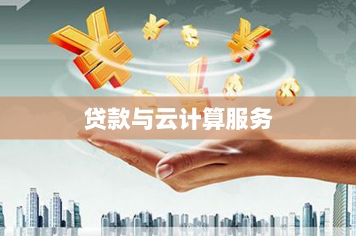 芷江贷款与云计算服务