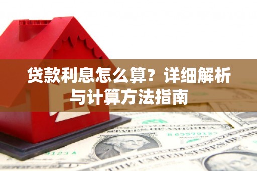 芷江贷款利息怎么算？详细解析与计算方法指南