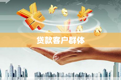 芷江贷款客户群体