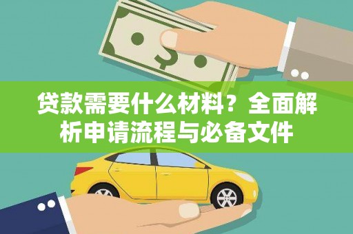 芷江贷款需要什么材料？全面解析申请流程与必备文件