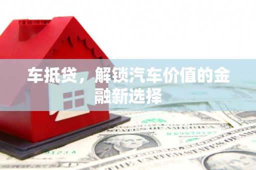芷江车抵贷，解锁汽车价值的金融新选择