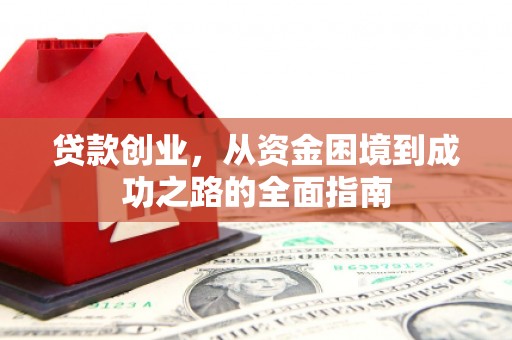 芷江贷款创业，从资金困境到成功之路的全面指南