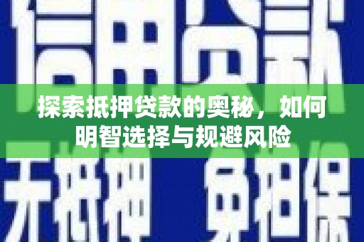 芷江探索抵押贷款的奥秘，如何明智选择与规避风险