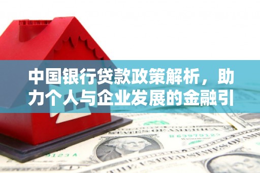 芷江中国银行贷款政策解析，助力个人与企业发展的金融引擎