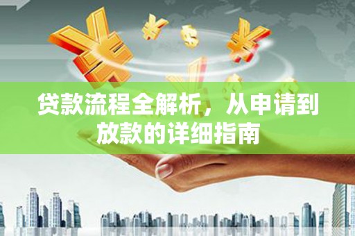 芷江贷款流程全解析，从申请到放款的详细指南