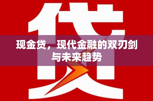芷江现金贷，现代金融的双刃剑与未来趋势