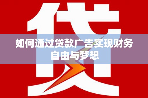 芷江如何通过贷款广告实现财务自由与梦想