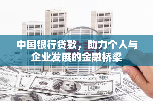 芷江中国银行贷款，助力个人与企业发展的金融桥梁