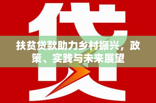 芷江扶贫贷款助力乡村振兴，政策、实践与未来展望