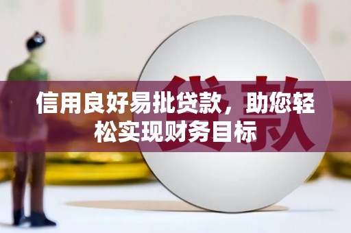 芷江信用良好易批贷款，助您轻松实现财务目标