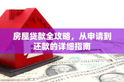 芷江房屋贷款全攻略，从申请到还款的详细指南