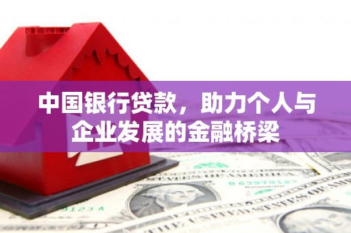 芷江中国银行贷款，助力个人与企业发展的金融桥梁