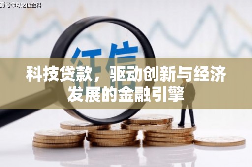 芷江科技贷款，驱动创新与经济发展的金融引擎