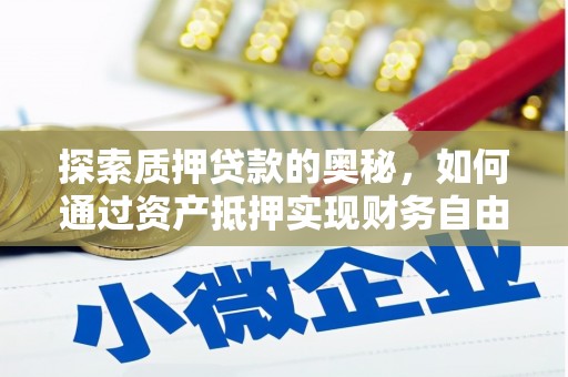 芷江探索质押贷款的奥秘，如何通过资产抵押实现财务自由