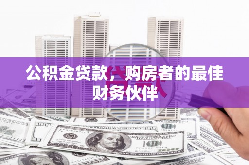 芷江公积金贷款，购房者的最佳财务伙伴