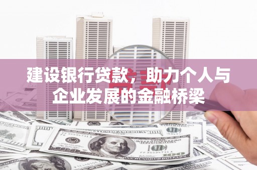 芷江建设银行贷款，助力个人与企业发展的金融桥梁