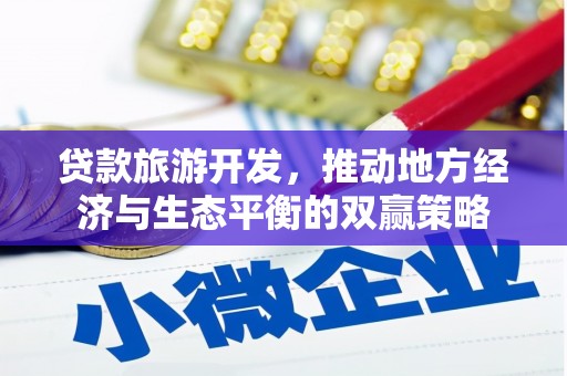 芷江贷款旅游开发，推动地方经济与生态平衡的双赢策略
