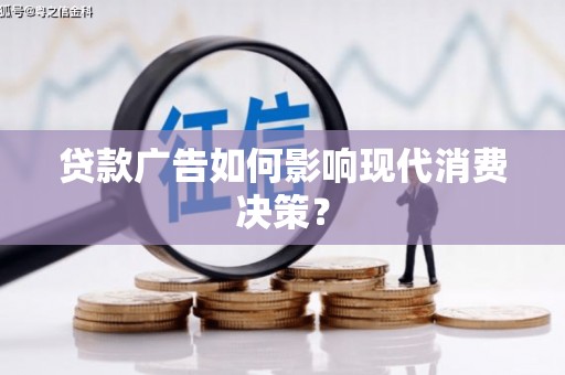 芷江贷款广告如何影响现代消费决策？