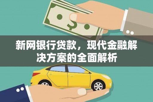 芷江新网银行贷款，现代金融解决方案的全面解析