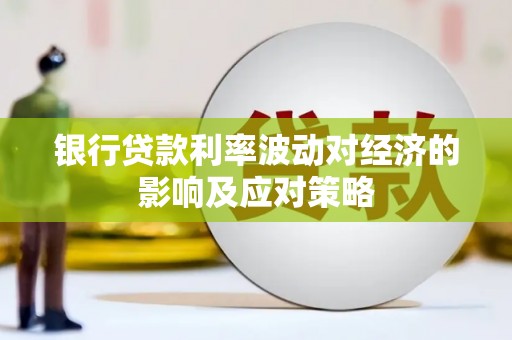 芷江银行贷款利率波动对经济的影响及应对策略