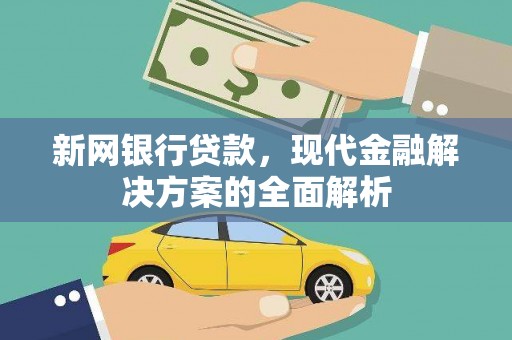芷江新网银行贷款，现代金融解决方案的全面解析