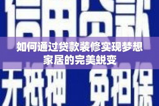 芷江如何通过贷款装修实现梦想家居的完美蜕变