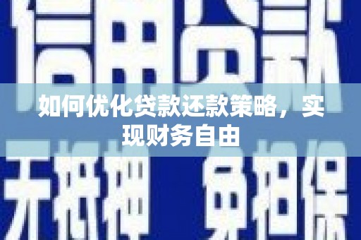 芷江如何优化贷款还款策略，实现财务自由