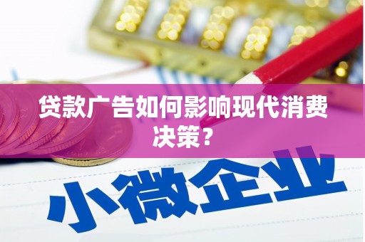 芷江贷款广告如何影响现代消费决策？