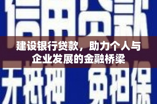 芷江建设银行贷款，助力个人与企业发展的金融桥梁