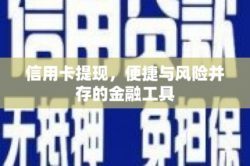 芷江信用卡提现，便捷与风险并存的金融工具