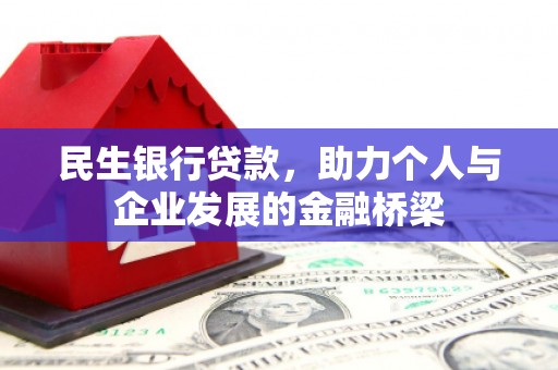 芷江民生银行贷款，助力个人与企业发展的金融桥梁