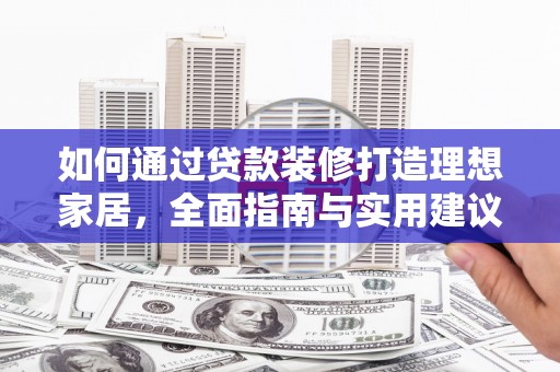 芷江如何通过贷款装修打造理想家居，全面指南与实用建议
