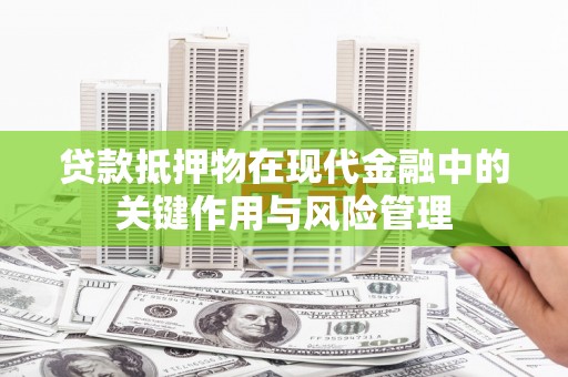 芷江贷款抵押物在现代金融中的关键作用与风险管理