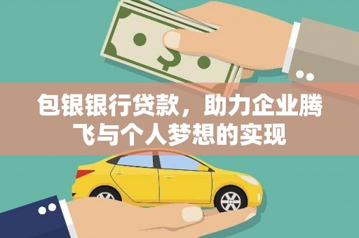 芷江包银银行贷款，助力企业腾飞与个人梦想的实现