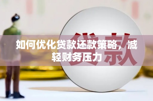 芷江如何优化贷款还款策略，减轻财务压力