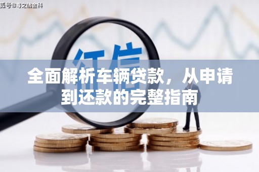 芷江全面解析车辆贷款，从申请到还款的完整指南