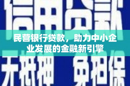 芷江民营银行贷款，助力中小企业发展的金融新引擎