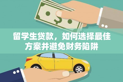 芷江留学生贷款，如何选择最佳方案并避免财务陷阱