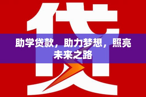 芷江助学贷款，助力梦想，照亮未来之路
