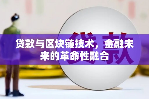 芷江贷款与区块链技术，金融未来的革命性融合