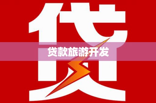 芷江贷款旅游开发