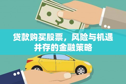 芷江贷款购买股票，风险与机遇并存的金融策略