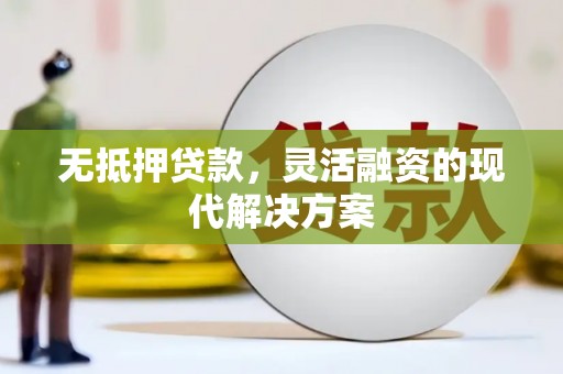 芷江无抵押贷款，灵活融资的现代解决方案