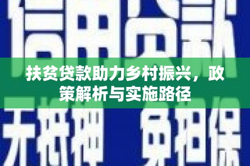 芷江扶贫贷款助力乡村振兴，政策解析与实施路径