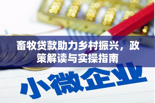 芷江畜牧贷款助力乡村振兴，政策解读与实操指南