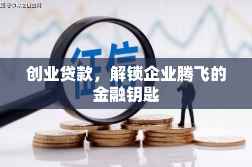 芷江创业贷款，解锁企业腾飞的金融钥匙