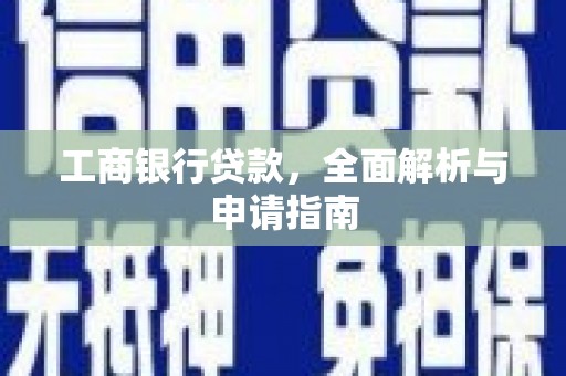 芷江工商银行贷款，全面解析与申请指南