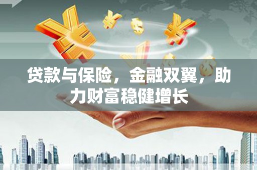 芷江贷款与保险，金融双翼，助力财富稳健增长